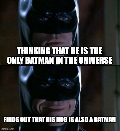 Batman Smiles Meme | THINKING THAT HE IS THE ONLY BATMAN IN THE UNIVERSE FINDS OUT THAT HIS DOG IS ALSO A BATMAN | image tagged in memes,batman smiles | made w/ Imgflip meme maker