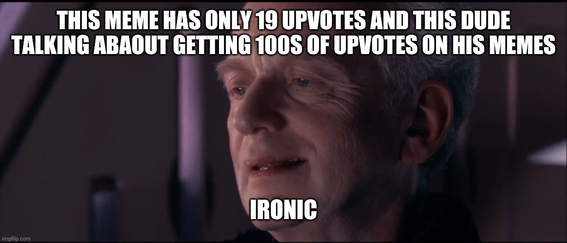 Palpatine Ironic  | THIS MEME HAS ONLY 19 UPVOTES AND THIS DUDE TALKING ABAOUT GETTING 100S OF UPVOTES ON HIS MEMES IRONIC | image tagged in palpatine ironic | made w/ Imgflip meme maker