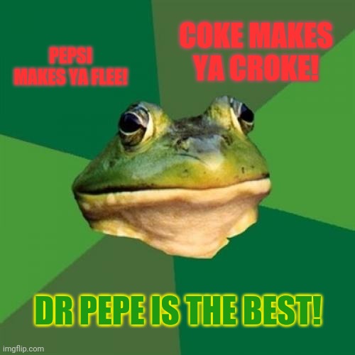 Vote pepe! | COKE MAKES YA CROKE! PEPSI MAKES YA FLEE! DR PEPE IS THE BEST! | image tagged in memes,foul bachelor frog,coke is bad,pepsi is just ok,dr pepe is great | made w/ Imgflip meme maker