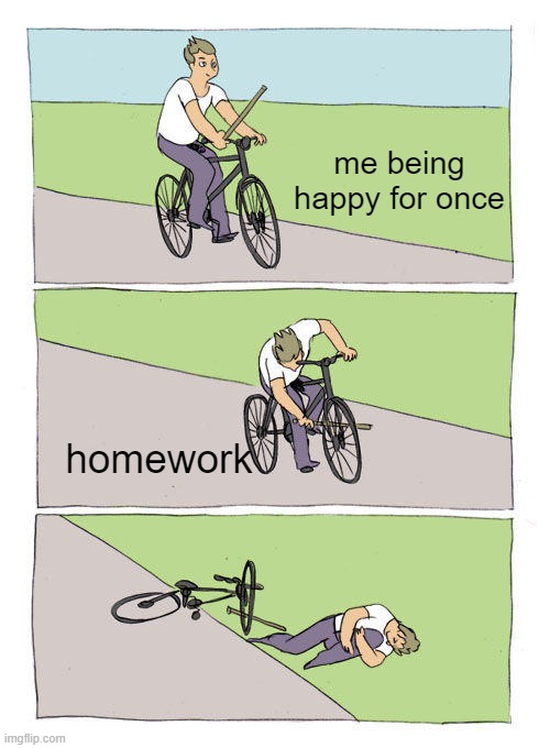 Bike Fall | me being happy for once; homework | image tagged in memes,bike fall | made w/ Imgflip meme maker