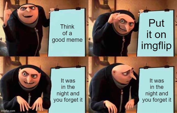 When you think of a good meme overnight | Think of a good meme; Put it on imgflip; It was in the night and you forget it; It was in the night and you forget it | image tagged in memes,gru's plan,forgetting | made w/ Imgflip meme maker