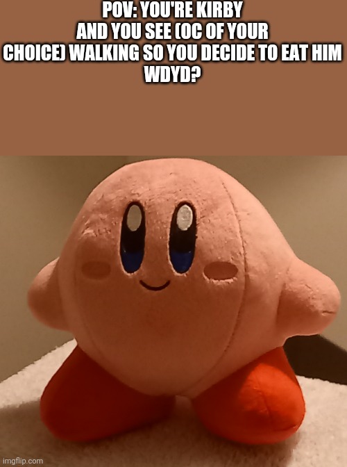 You must eat the oc and gain their copy ability and so the oc has to die in the rp | POV: YOU'RE KIRBY AND YOU SEE (OC OF YOUR CHOICE) WALKING SO YOU DECIDE TO EAT HIM
WDYD? | image tagged in kirby | made w/ Imgflip meme maker