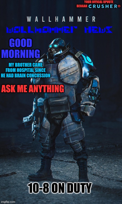 ... | GOOD MORNING; MY BROTHER CAME FROM HOSPITAL SINCE HE HAD BRAIN CONCUSSION; ASK ME ANYTHING; 10-8 ON DUTY | image tagged in brain concussion,good morning | made w/ Imgflip meme maker