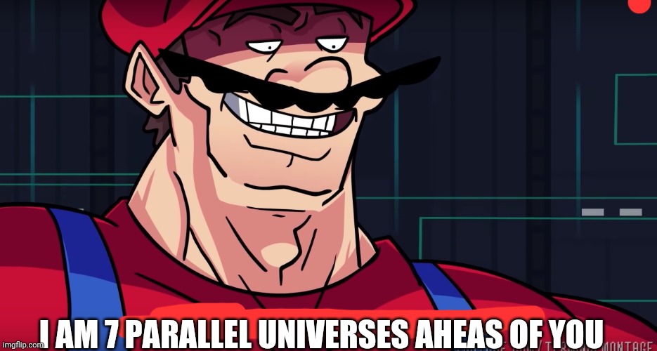 Mario I am four parallel universes ahead of you | I AM 7 PARALLEL UNIVERSES AHEAS OF YOU | image tagged in mario i am four parallel universes ahead of you | made w/ Imgflip meme maker
