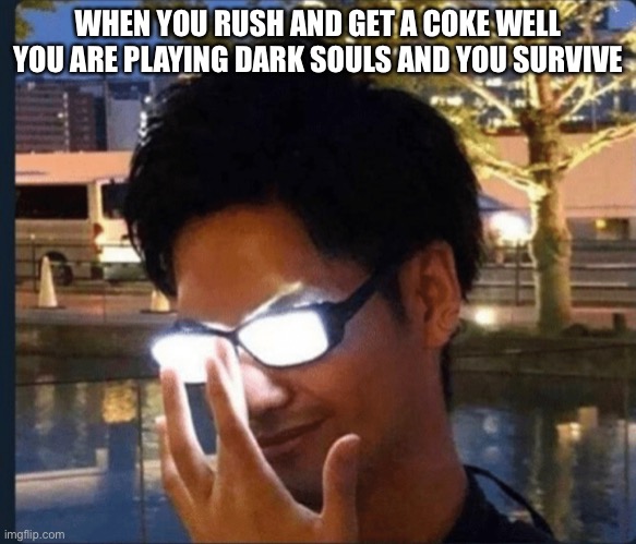 Anime glasses | WHEN YOU RUSH AND GET A COKE WELL YOU ARE PLAYING DARK SOULS AND YOU SURVIVE | image tagged in anime glasses | made w/ Imgflip meme maker