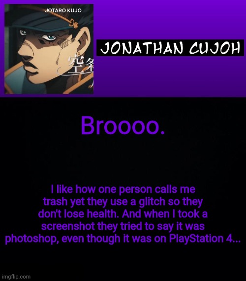 Wwe2k community sucks sometimes | Broooo. I like how one person calls me trash yet they use a glitch so they don't lose health. And when I took a screenshot they tried to say it was photoshop, even though it was on PlayStation 4... | image tagged in jonathan cujoh | made w/ Imgflip meme maker