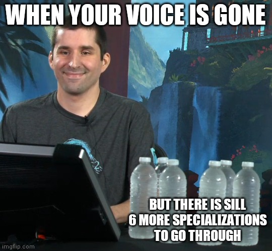 cal hydration meme | WHEN YOUR VOICE IS GONE; BUT THERE IS SILL 6 MORE SPECIALIZATIONS TO GO THROUGH | image tagged in cal hydration meme | made w/ Imgflip meme maker