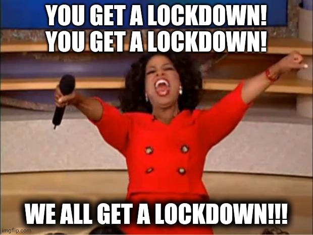 New South Wales: Finally Locked Down | YOU GET A LOCKDOWN! YOU GET A LOCKDOWN! WE ALL GET A LOCKDOWN!!! | image tagged in memes,oprah you get a,lockdown,nsw | made w/ Imgflip meme maker