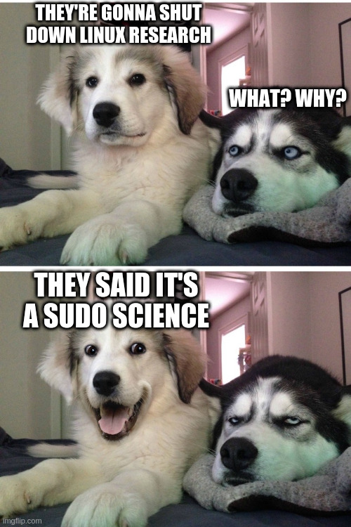 No more Linux? |  THEY'RE GONNA SHUT DOWN LINUX RESEARCH; WHAT? WHY? THEY SAID IT'S A SUDO SCIENCE | image tagged in bad pun dogs,linux,science | made w/ Imgflip meme maker