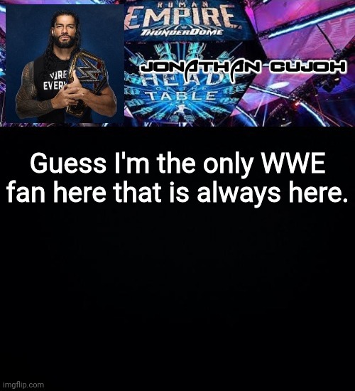 Guess I'm the only WWE fan here that is always here. | image tagged in jonathan | made w/ Imgflip meme maker