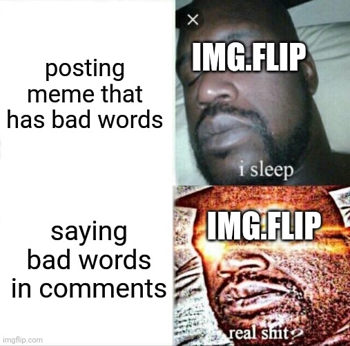 lmaO | posting meme that has bad words; IMG.FLIP; IMG.FLIP; saying bad words in comments | image tagged in memes,sleeping shaq | made w/ Imgflip meme maker