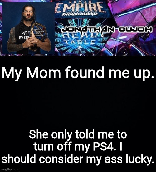 My Mom found me up. She only told me to turn off my PS4. I should consider my ass lucky. | image tagged in jonathan | made w/ Imgflip meme maker