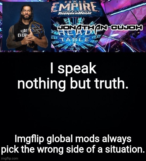 I speak nothing but truth. Imgflip global mods always pick the wrong side of a situation. | image tagged in jonathan | made w/ Imgflip meme maker