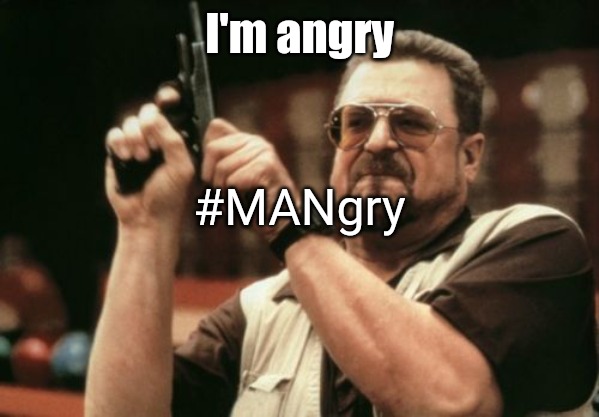 My mind does this sometimes | I'm angry; #MANgry | image tagged in memes,am i the only one around here,angry,man | made w/ Imgflip meme maker