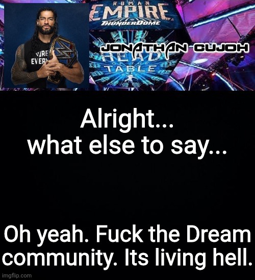 mostly towards dream stans | Alright... what else to say... Oh yeah. Fuck the Dream community. Its living hell. | image tagged in jonathan | made w/ Imgflip meme maker