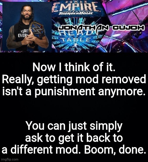 Now I think of it. Really, getting mod removed isn't a punishment anymore. You can just simply ask to get it back to a different mod. Boom, done. | image tagged in jonathan | made w/ Imgflip meme maker