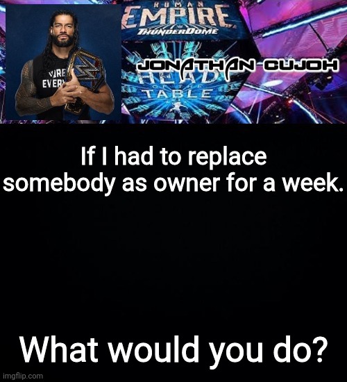 If I had to replace somebody as owner for a week. What would you do? | image tagged in jonathan | made w/ Imgflip meme maker