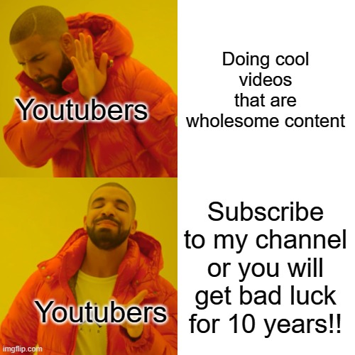 Youtubers be like: | Doing cool videos that are wholesome content; Youtubers; Subscribe to my channel or you will get bad luck for 10 years!! Youtubers | image tagged in memes,drake hotline bling | made w/ Imgflip meme maker