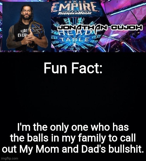 Fun Fact:; I'm the only one who has the balls in my family to call out My Mom and Dad's bullshit. | image tagged in jonathan | made w/ Imgflip meme maker