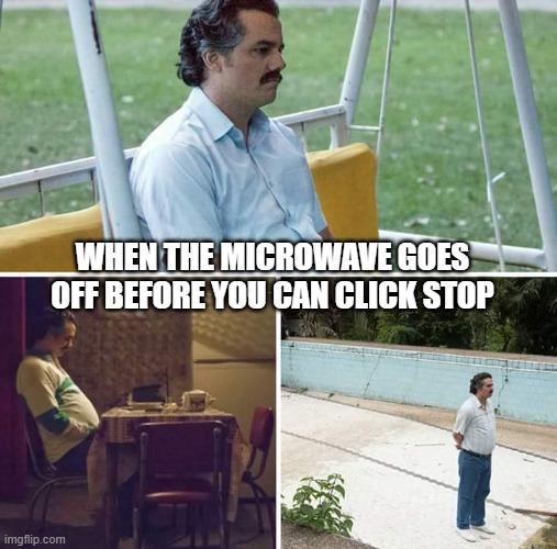 too late microwave | WHEN THE MICROWAVE GOES OFF BEFORE YOU CAN CLICK STOP | image tagged in memes,sad pablo escobar | made w/ Imgflip meme maker