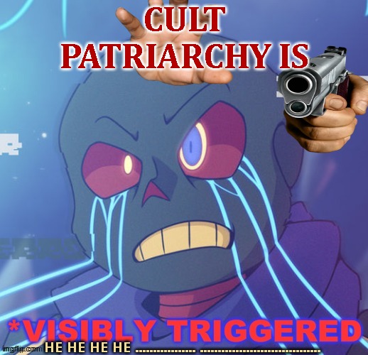 cult patriarchy triggered by it's own agenda backfiring | CULT PATRIARCHY IS; HE HE HE HE ................. .................................. | image tagged in say goodbye,patriarchy,cult,black and white,anti joke chicken,losers | made w/ Imgflip meme maker