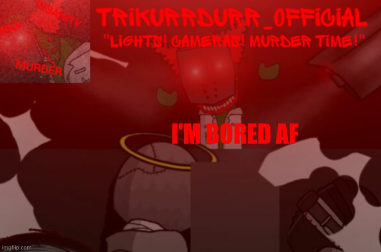 Tricky's Project Nexus 2 template | I'M BORED AF | image tagged in trikurrdurr_official project nexus 2 template | made w/ Imgflip meme maker