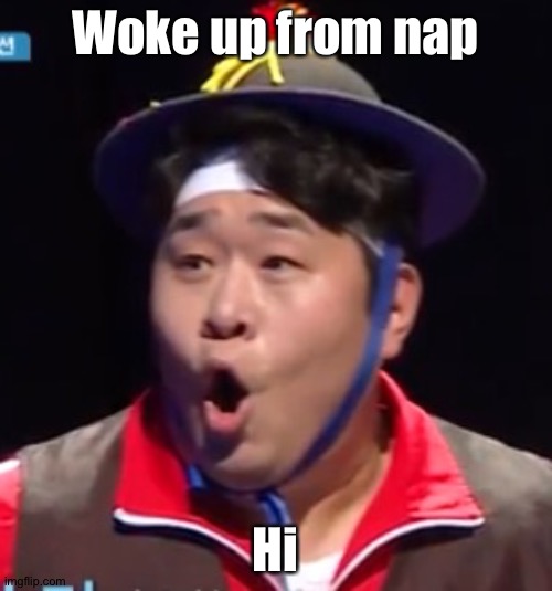 Call me Shiyu now | Woke up from nap; Hi | image tagged in call me shiyu now | made w/ Imgflip meme maker