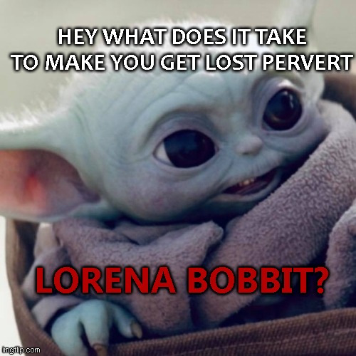 lorena bobbit is your gurl sir don't make me go Lorena on ya azz | HEY WHAT DOES IT TAKE TO MAKE YOU GET LOST PERVERT; LORENA BOBBIT? | image tagged in boba fett,bob,metal,near miss | made w/ Imgflip meme maker
