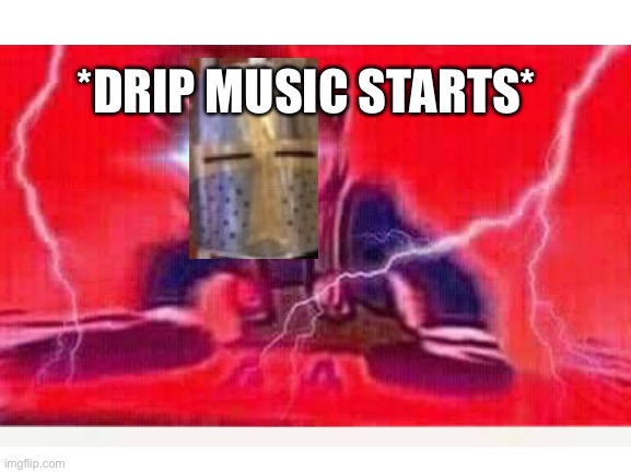 *DRIP MUSIC STARTS* | made w/ Imgflip meme maker