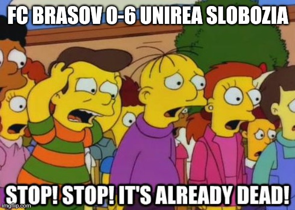FC Brasov Steagul Renaste 0-6 Unirea Slobozia | FC BRASOV 0-6 UNIREA SLOBOZIA | image tagged in stop stop it's already dead,brasov,slobozia,liga 2,funny,memes | made w/ Imgflip meme maker
