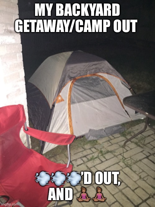 Chillin | MY BACKYARD GETAWAY/CAMP OUT; 💨💨💨’D OUT, AND 🧘🏽‍♀️🧘🏽‍♀️ | image tagged in smoke | made w/ Imgflip meme maker