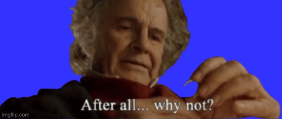 Bilbo Baggins after all why not transparent | image tagged in bilbo baggins after all why not transparent | made w/ Imgflip meme maker