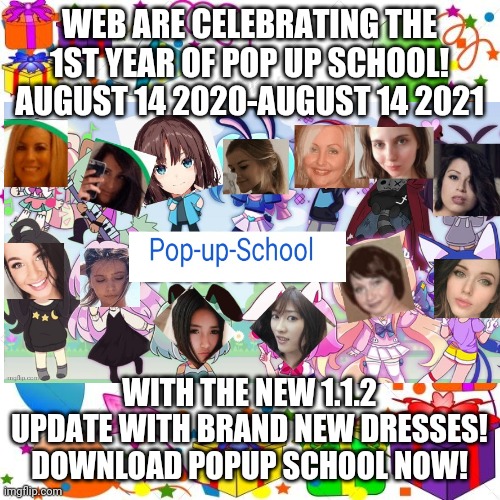 Pop Up School's 1st Anniversary! | WEB ARE CELEBRATING THE 1ST YEAR OF POP UP SCHOOL! AUGUST 14 2020-AUGUST 14 2021; WITH THE NEW 1.1.2 UPDATE WITH BRAND NEW DRESSES! DOWNLOAD POPUP SCHOOL NOW! | image tagged in pop up school,one year anniversary | made w/ Imgflip meme maker