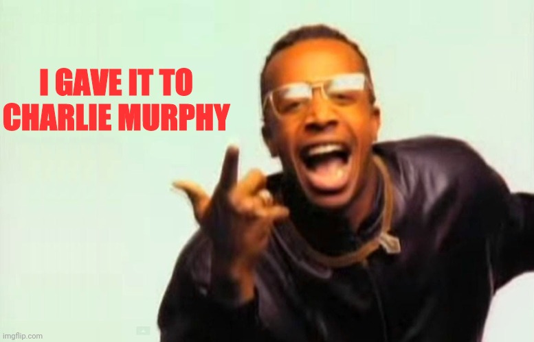 MC Hammer | I GAVE IT TO CHARLIE MURPHY | image tagged in mc hammer | made w/ Imgflip meme maker