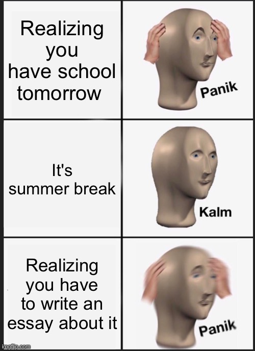 This happened to me | Realizing you have school tomorrow; It's summer break; Realizing you have to write an essay about it | image tagged in memes,panik kalm panik | made w/ Imgflip meme maker