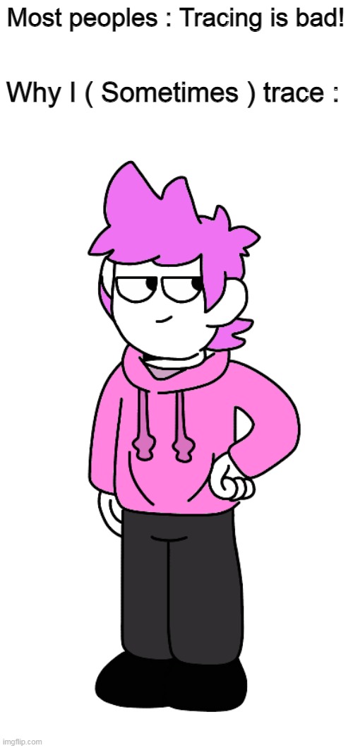 I legit love this image and im gonna get killed for it | Most peoples : Tracing is bad! Why I ( Sometimes ) trace : | made w/ Imgflip meme maker