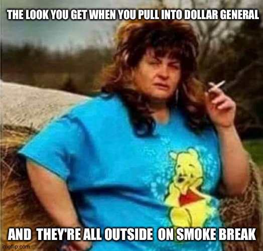 My 1st meme | THE LOOK YOU GET WHEN YOU PULL INTO DOLLAR GENERAL; AND  THEY'RE ALL OUTSIDE  ON SMOKE BREAK | image tagged in teamwork makes the dream work | made w/ Imgflip meme maker