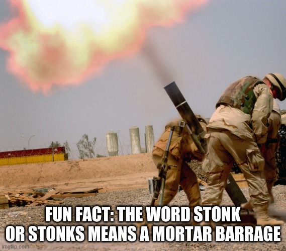 FUN FACT: THE WORD STONK OR STONKS MEANS A MORTAR BARRAGE | made w/ Imgflip meme maker