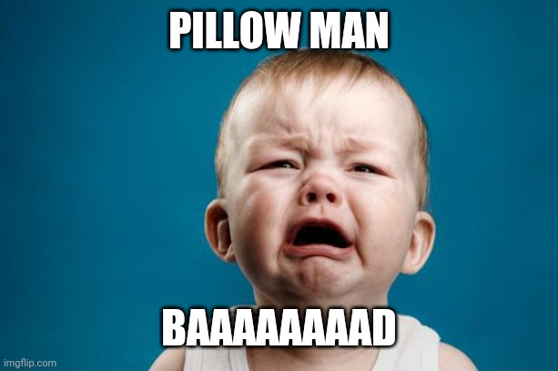 BABY CRYING | PILLOW MAN BAAAAAAAAD | image tagged in baby crying | made w/ Imgflip meme maker
