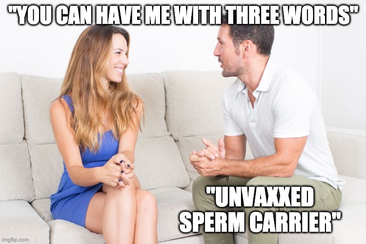 Three Words | "YOU CAN HAVE ME WITH THREE WORDS"; "UNVAXXED SPERM CARRIER" | image tagged in couple talking,vaxx,jabbed,corona,sperm | made w/ Imgflip meme maker