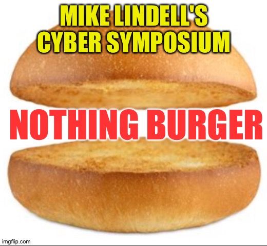 A big nothing | MIKE LINDELL'S CYBER SYMPOSIUM; NOTHING BURGER | image tagged in nothing burger | made w/ Imgflip meme maker