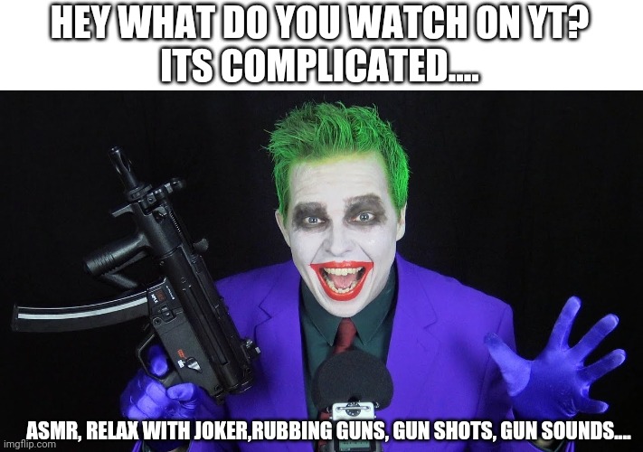 insert bruh sound effect in comments | HEY WHAT DO YOU WATCH ON YT?
ITS COMPLICATED.... ASMR, RELAX WITH JOKER,RUBBING GUNS, GUN SHOTS, GUN SOUNDS.... | image tagged in joker,one bullet 4 batman | made w/ Imgflip meme maker