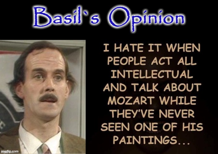 Basil`s Opinion | Basil`s  Opinion | image tagged in fawlty towers | made w/ Imgflip meme maker