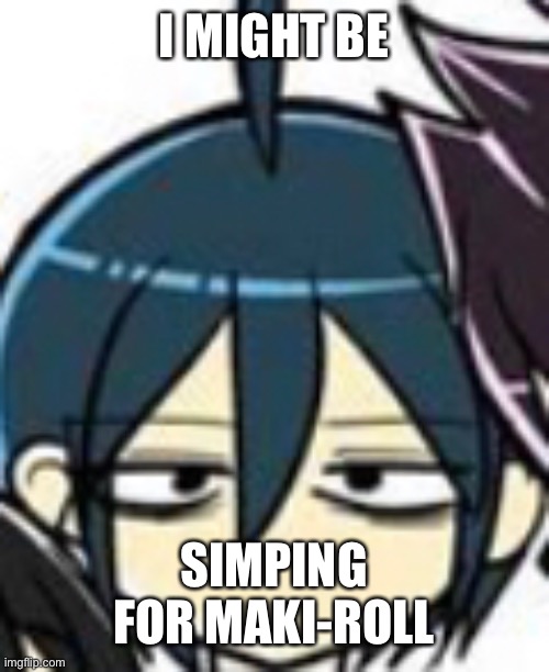 *sobs* WHYYY | I MIGHT BE; SIMPING FOR MAKI-ROLL | made w/ Imgflip meme maker