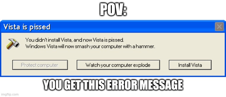 Op OC's unallowed | POV:; YOU GET THIS ERROR MESSAGE | image tagged in vista is pissed | made w/ Imgflip meme maker