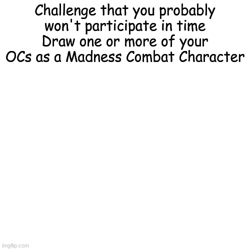 idk if this will get feartured | Challenge that you probably won't participate in time
Draw one or more of your OCs as a Madness Combat Character | made w/ Imgflip meme maker