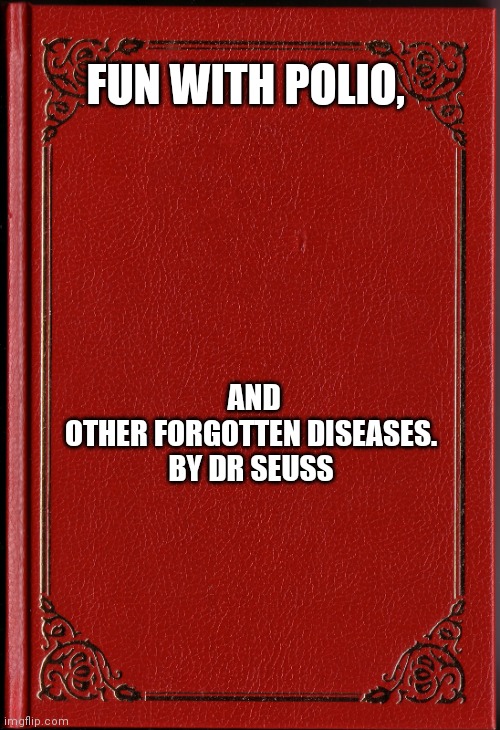 blank book | FUN WITH POLIO, AND OTHER FORGOTTEN DISEASES.

BY DR SEUSS | image tagged in blank book | made w/ Imgflip meme maker