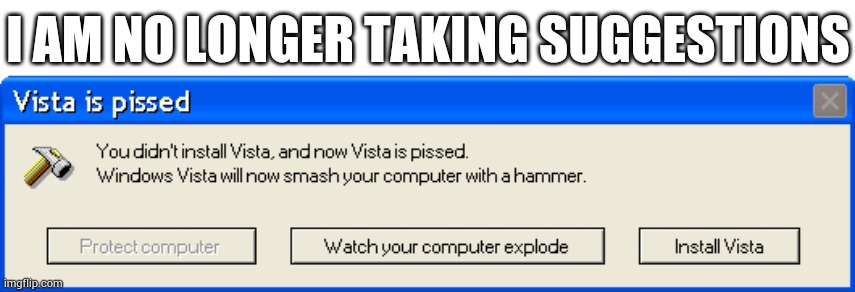 Vista is pissed | I AM NO LONGER TAKING SUGGESTIONS | image tagged in vista is pissed | made w/ Imgflip meme maker