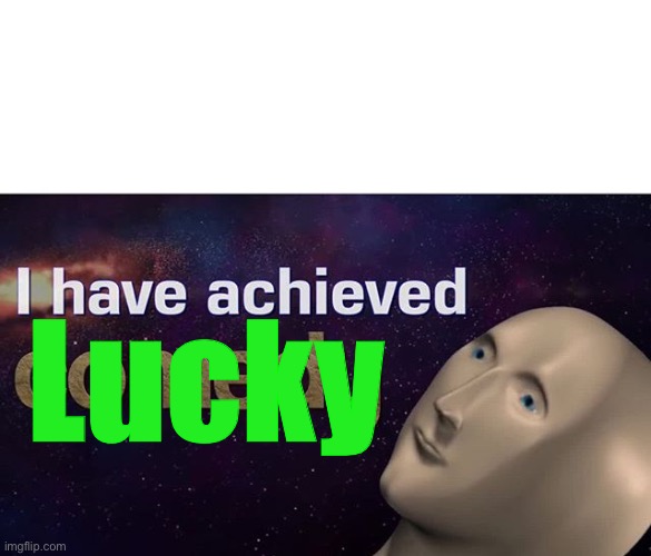 I have achieved COMEDY | Lucky | image tagged in i have achieved comedy | made w/ Imgflip meme maker