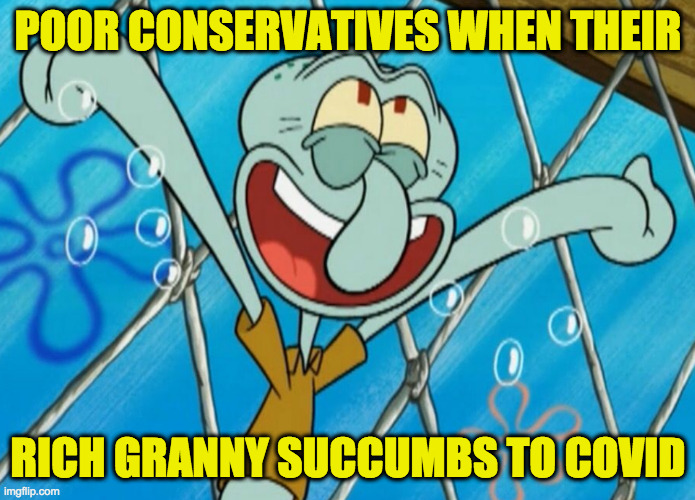 Sad but true. | POOR CONSERVATIVES WHEN THEIR; RICH GRANNY SUCCUMBS TO COVID | image tagged in memes,conservatives,covid,that couldn't be true,and yet | made w/ Imgflip meme maker